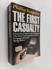 The First Casualty - From the Crimea to Vietnam : the War Correspondent as Hero, Propagandist, and Myth Maker