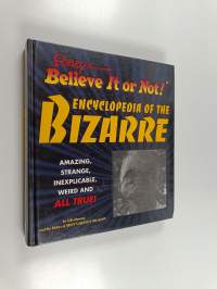 Ripley&#039;s Believe It Or Not! Encyclopedia of the Bizarre : Amazing, Strange, Inexplicable, Weird and All True!
