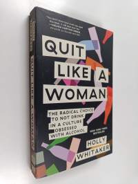 Quit Like a Woman : The Radical Choice to Not Drink in a Culture Obsessed with Alcohol