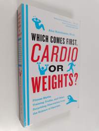 Which Comes First, Cardio or Weights? : Fitness Myths, Training Truths, and Other Surprising Discoveries from the Science of Exercise