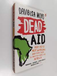 Dead aid : why aid is not working and how there is another way for Africa