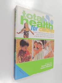 Total Health for Children : Every Parent&#039;s Guide to Keeping Your Child Well and Knowing what to Do when Illness Strikes