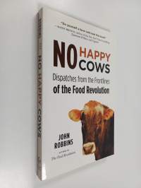 No Happy Cows : Dispatches from the Frontlines of the Food Revolution