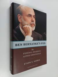 Ben Bernanke&#039;s Fed : the Federal Reserve after Greenspan