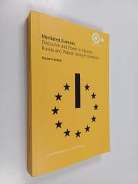 Mediated Europes - Discourse and Power in Ukraine, Russia and Poland During Euromaidan