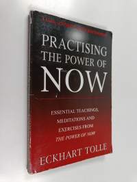 Practising the Power of Now : Essential Teachings, Meditations and Exercises from the Power of Now