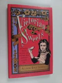 Victorian Sweets : Authentic Treats, Recipes, and Customs from America&#039;s Bygone Era