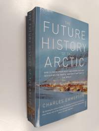 The Future History of the Arctic - How Climate, Resources and Geopolitics are Reshaping the North, and why it Matters to the World