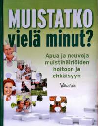 Muistatko minut vielä?: apua ja neuvoja muistihäiriöiden hoitoon ja ehkäisyyn