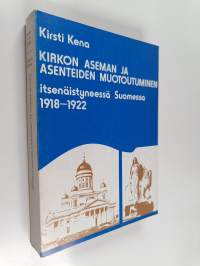 Kirkon aseman ja asenteiden muotoutuminen itsenäistyneessä Suomessa 1918-1922 = Die Gestaltung der Stellung und der Einstellung der evangelisch-lutherischen Kirch...
