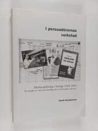 I persuadörernas verkstad - marknadsföring i Sverige 1920-1965 : en studie av ord och handling hos marknadens aktörer
