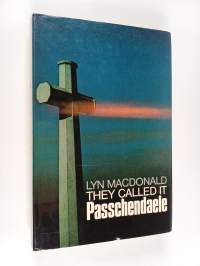 They Called it Passchendaele - The Story of the Third Battle of Ypres and of the Men who Fought in it