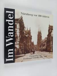 Im Wandel - Nürnberg vor 100 Jahren : Fotografien von Ferdinand Schmidt 1860-1909
