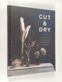 Cut &amp; dry : the modern guide to dried flowers from growing to styling