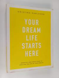 Your Dream Life Starts Here - Essential And Simple Steps To Creating The Life Of Your Dreams