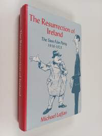 The resurrection of Ireland : the Sinn Féin party, 1916-1923