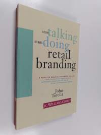 Stop Talking, Start Doing Retail Branding - A Plan for Building Customers for Life, Long-term Profitable Growth, Increased Shareholder Value, Total Stakeholder Worth