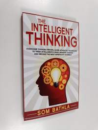 The Intelligent Thinking - Overcome Thinking Errors, Learn Advanced Techniques to Think Intelligently, Make Smarter Choices, and Become the Best Version of Yourself