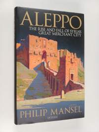 Aleppo : The rise and fall of Syria&#039;s great merchant city