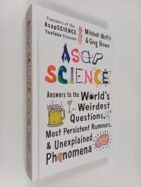 Asapscience : Answers to the World&#039;s Weirdest Questions, Most Persistent Rumours, and Unexplained Phenomena