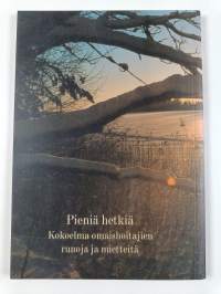 Pieniä hetkiä : kokoelma omaishoitajien runoja ja mietteitä