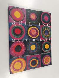 Quilting Masterclass : Inspiration and Techniques from 50 of the World&#039;s Finest Quilt Artists