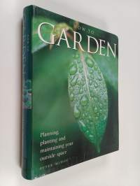 How to garden : planning, planting and maintaining your outside space