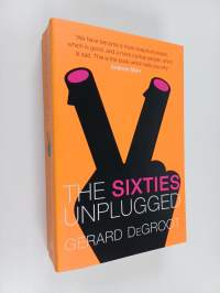 The Sixties Unplugged - A Kaleidoscopic History of a Disorderly Decade