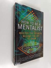 How to Be a Mentalist : Master the Secrets Behind the Hit TV Show