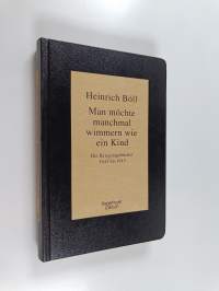 Man möchte manchmal wimmern wie ein Kind : Die Kriegstagebücher 1943 bis 1945