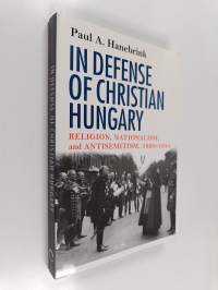 In Defense of Christian Hungary - Religion, Nationalism, and Antisemitism, 1890-1944