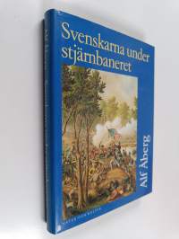 Svenskarna under stjärnbaneret : insatser under nordamerikanska inbördeskriget 1861-1865