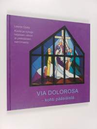 Via Dolorosa : kohti pääsiäistä : kuvia ja runoja hiljaisen viikon ja pääsiäisen sanomasta