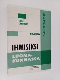 Ihmisiksi luomakunnassa : ihmisoikeudet, kestävä kehitys ja rauha