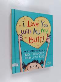 I Love You with All My Butt! : An Illustrated Book of Big Thoughts from Little Kids