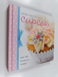 Bake Me I&#039;m Yours Cupcake : Over 100 Excuses to Indulge