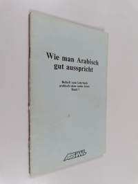 Wie man Arabisch gut ausspricht - Arabisch ohne Mühe heute : Beiheft zum Lehrbuch arabisch ohne mühe heute Band 1