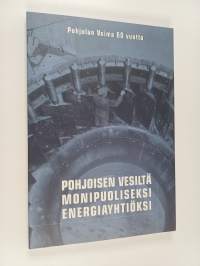 Pohjoisen vesiltä monipuoliseksi energiayhtiöksi : Pohjolan Voima 60 vuotta