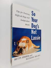 So your dog&#039;s not lassie : tips for training difficult dogs and independent breeds