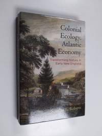 Colonial Ecology, Atlantic Economy - Transforming Nature in Early New England
