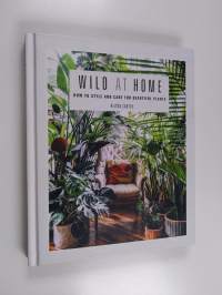 Wild at home : how to style and care for beautiful plants - How to style and care for beautiful plants