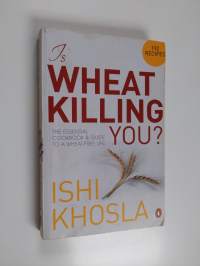 Is Wheat Killing You? - The Essential Cookbook and Guide to a Wheat-free Life