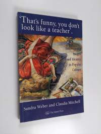 That&#039;s funny, you don&#039;t look like a teacher! : interrogating images and identity in popular culture
