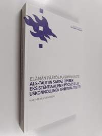 Elämän päätösjakson haaste : ALS-tautiin sairastuneen eksistentiaalinen prosessi ja uskonnollinen spiritualiteetti (tekijän omiste, signeerattu)