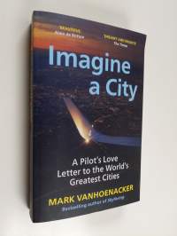 Imagine a city : a pilot&#039;s love letter to the world&#039;s greatest cities - Pilot&#039;s love letter to the world&#039;s greatest cities
