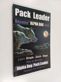 Pack Leader Become the Alpha Dog Now! - Learn Simple - Quick - Steps How to Become the Alpha Dog Pack Leader Transform Your Life Forever