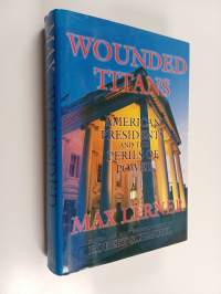 Wounded Titans : American Presidents and the Perils of Power
