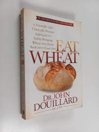 Eat Wheat : A Scientific and Clinically-Proven Approach to Safely Bringing Wheat and Dairy Back Into Your Diet