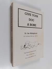 Give your dog a bone : the practical commonsense way to feed dogs for a long, healthy life