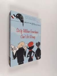 Sixty Million Frenchmen Can&#039;t be Wrong - Why We Love France But Not the French